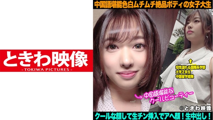 [491TKWA-098] 中国語堪能モデル級色白ムチムチ絶品ボディの女子大生はクールな顔して生チン挿入でアヘ顔になり中出しを許す！
