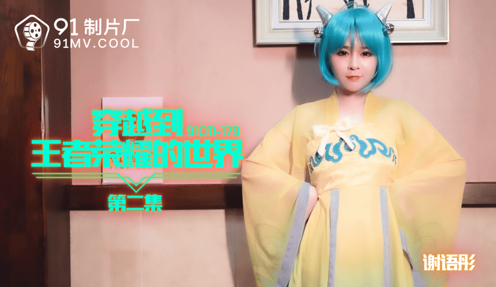 果冻传媒91CM-179穿越到王者荣耀的世界第二集-谢语彤