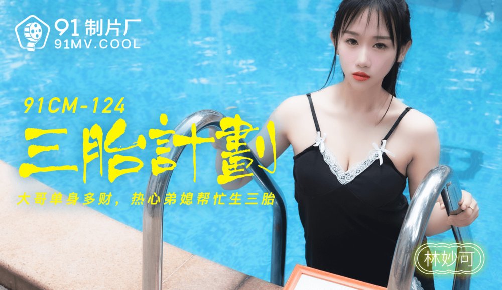 果冻传媒91CM-124三胎计划-林妙可