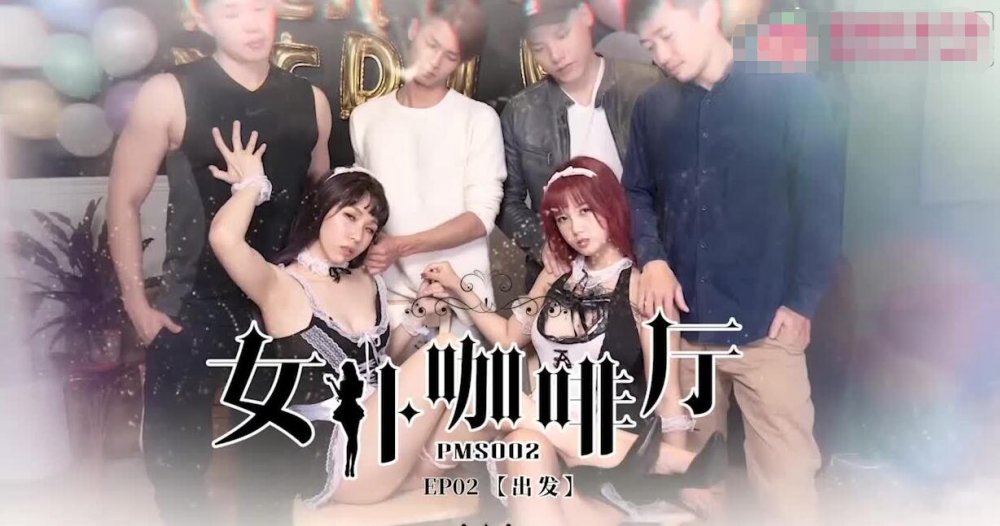 蜜桃传媒PMS02女僕咖啡廳EP2出发