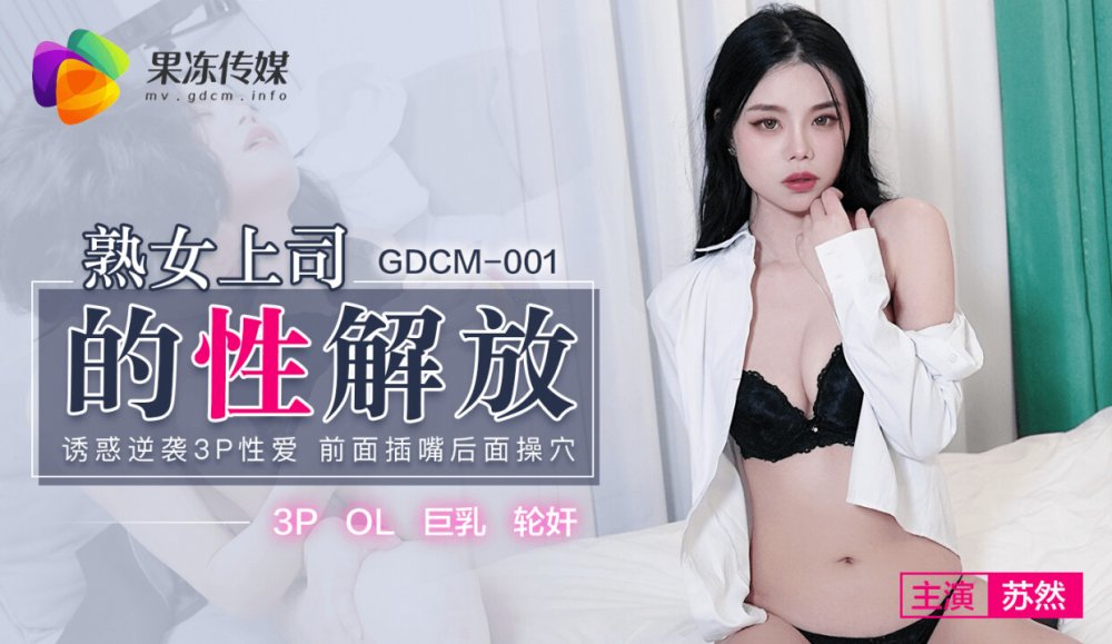 果冻传媒GDCM-001熟女上司的性解放-苏然