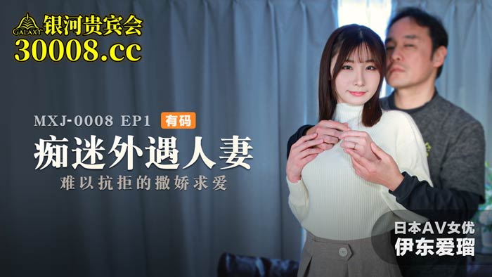 MXJ-0008-1痴迷外遇人妻EP1难以抗拒的撒娇求爱