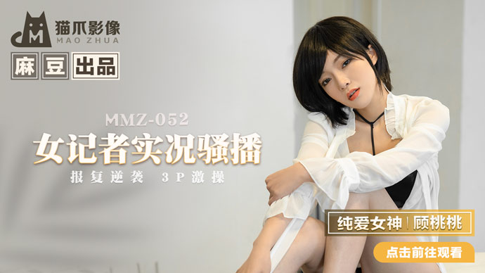 MMZ-052女记者实况骚播-顾桃桃