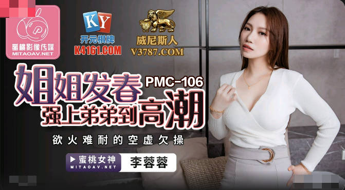 蜜桃传媒PMC106姐姐发春强上弟弟到高潮-李蓉蓉