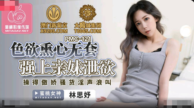 蜜桃传媒PMC121色欲熏心无套强上亲妹泄欲-林思妤