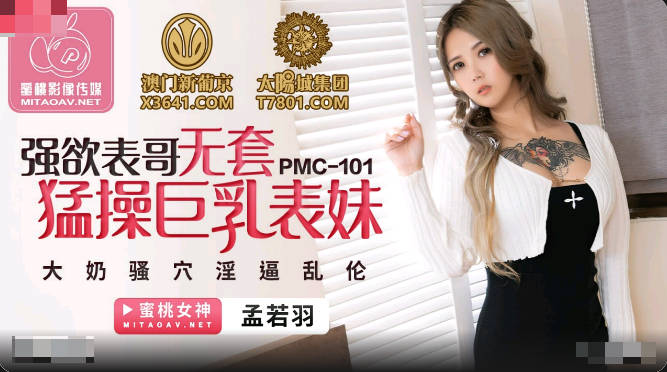蜜桃传媒PMC101强欲表哥无套猛操巨乳表妹-孟若羽