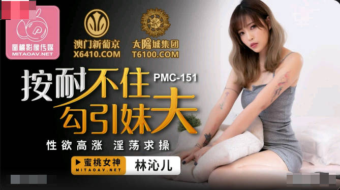 蜜桃传媒PMC151按耐不住勾引妹夫-林沁儿