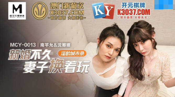 MCY-0013新婚不久妻子换着玩-南芊允 沈娜娜