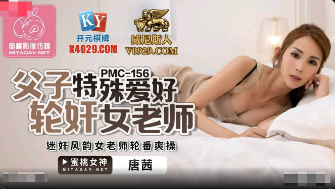 蜜桃传媒PMC156父子特殊爱好轮奸女老师-唐茜