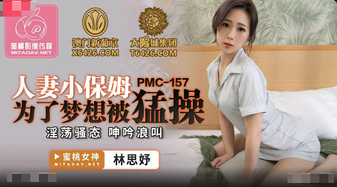 蜜桃传媒PMC157人妻小保姆为了梦想被猛操-林思妤