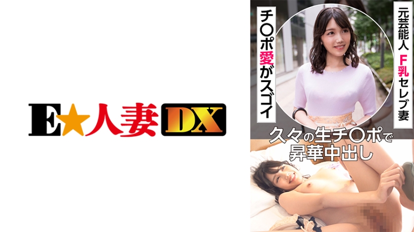 [299EWDX-451] 元芸能人 F乳セレブ妻 チ○ポ愛がスゴイ 久々の生チ○ポで昇華中出し