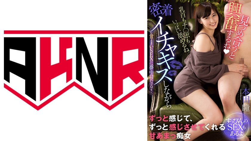 [110AKDL-232] 「見つめ合うと興奮するね♪」 密着イチャキスしながら甘～いSEXに夢中になる！～すっぴんのSEXもあるよ～ 本田瞳