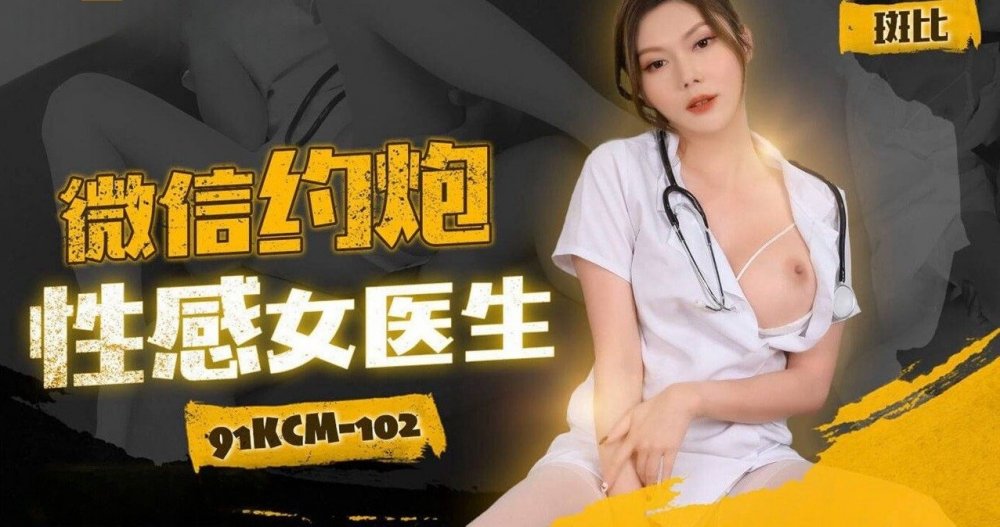 91KCM-102 微信約炮性感女醫生