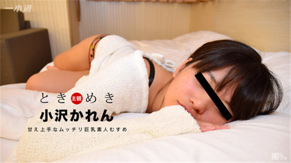 1pondo 032217_503 一本道 032217_503 ときめき 〜甘え上手な巨乳素人むすめとの一時〜小沢かれん